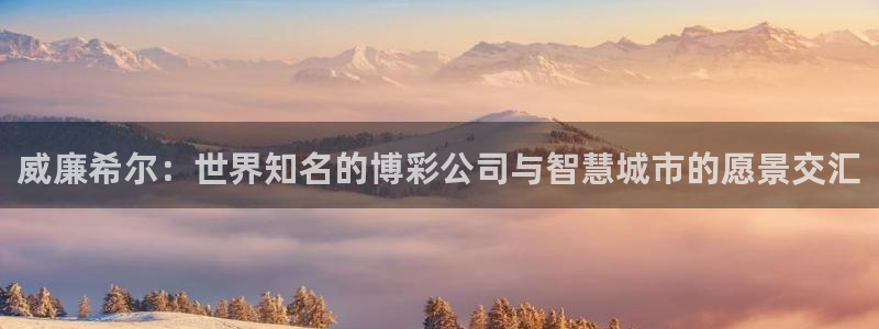 门徒娱乐是大平台吗：威廉希尔：世界知名的博彩公司与智慧城市的愿景交汇