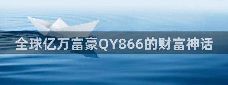 壹号官方app下载安装：全球亿万富豪QY866的财富神话