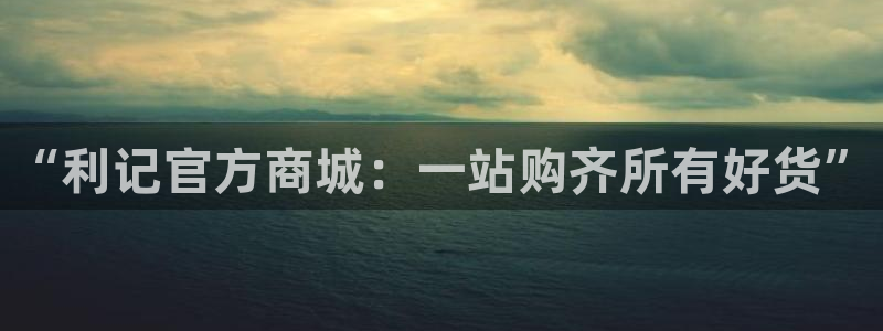 门徒娱乐 - ng大舞台,有梦你就来：“利记官方商城：一站购齐所有好货”