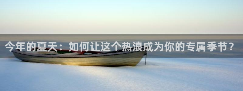 门徒娱乐分红代理计划：今年的夏天：如何让这个热浪成为你的专属季节？