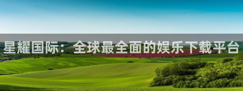 壹号大舞台下载链接：星耀国际：全球最全面的娱乐下载平台