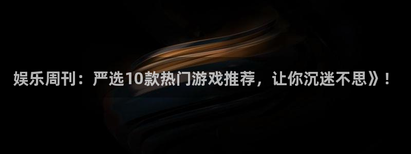 门徒娱乐登录中心官网：娱乐周刊：严选10款热门游戏推荐，让你沉迷不思》！