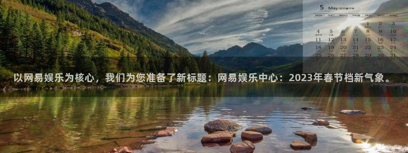 门徒注册登录地址：以网易娱乐为核心，我们为您准备了新标题：网易娱乐中心：2023年春节档新气象。