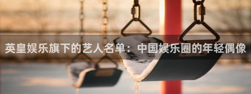 门徒娱乐科技赋能,让平台更有趣：英皇娱乐旗下的艺人名单：中国娱乐圈的年轻偶像
