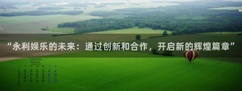 门徒9平台登录入口：“永利娱乐的未来：通过创新和合作，开启新的辉煌篇章”