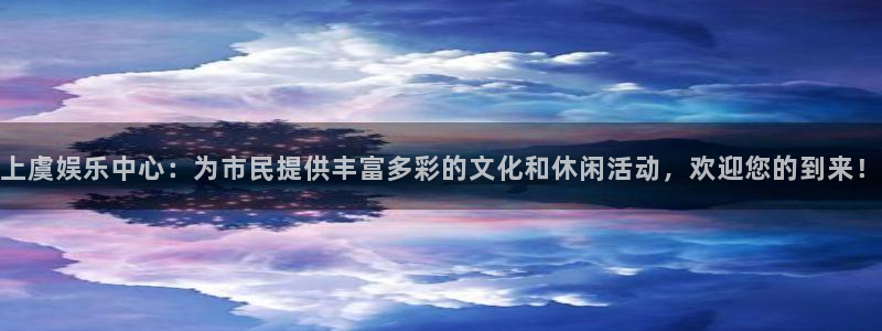 门徒娱乐平台注册账号：上虞娱乐中心：为市民提供丰富多彩的文化和休闲活动，欢迎您的到来！