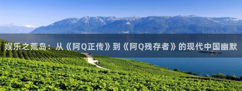 门徒娱乐app：娱乐之荒岛：从《阿Q正传》到《阿Q残存者》的现代中国幽默